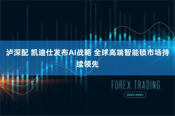 泸深配 凯迪仕发布AI战略 全球高端智能锁市场持续领先