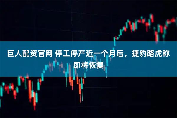 巨人配资官网 停工停产近一个月后，捷豹路虎称即将恢复