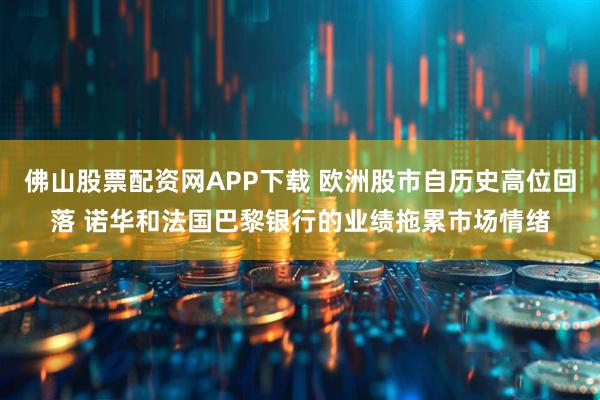 佛山股票配资网APP下载 欧洲股市自历史高位回落 诺华和法国巴黎银行的业绩拖累市场情绪