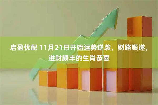 启盈优配 11月21日开始运势逆袭，财路顺遂，进财颇丰的生肖恭喜