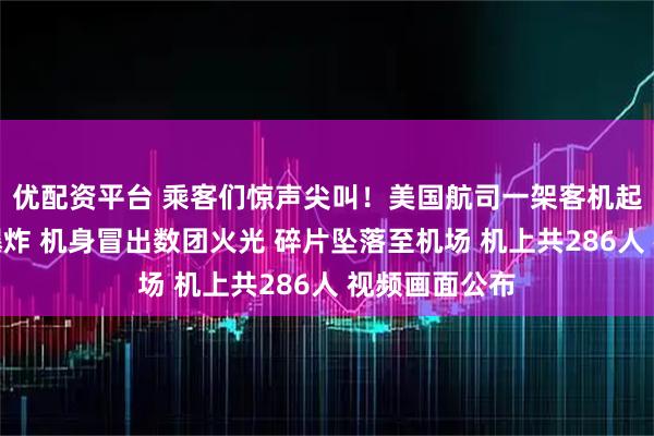 优配资平台 乘客们惊声尖叫！美国航司一架客机起飞后发动机爆炸 机身冒出数团火光 碎片坠落至机场 机上共286人 视频画面公布